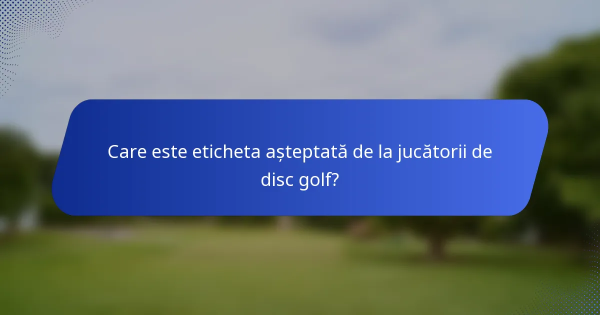 Care este eticheta așteptată de la jucătorii de disc golf?