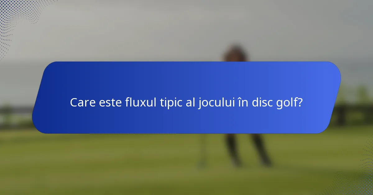Care este fluxul tipic al jocului în disc golf?