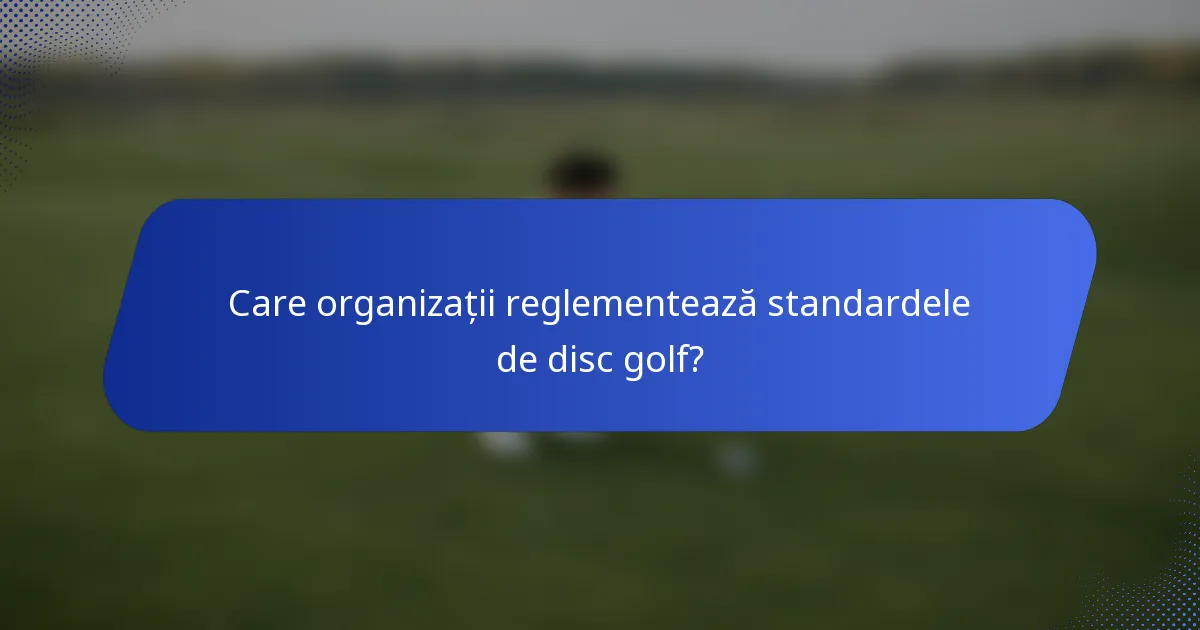 Care organizații reglementează standardele de disc golf?