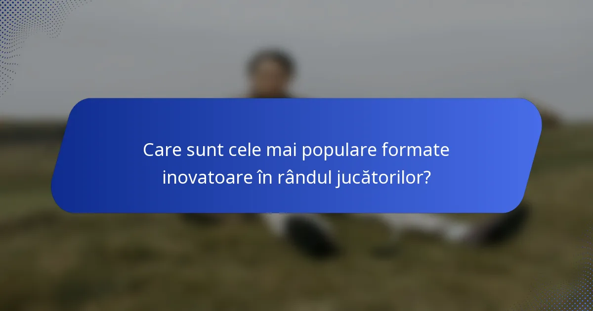 Care sunt cele mai populare formate inovatoare în rândul jucătorilor?