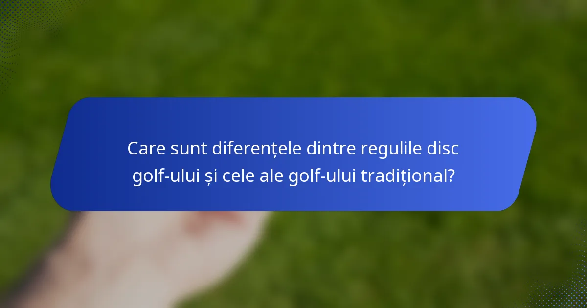 Care sunt diferențele dintre regulile disc golf-ului și cele ale golf-ului tradițional?