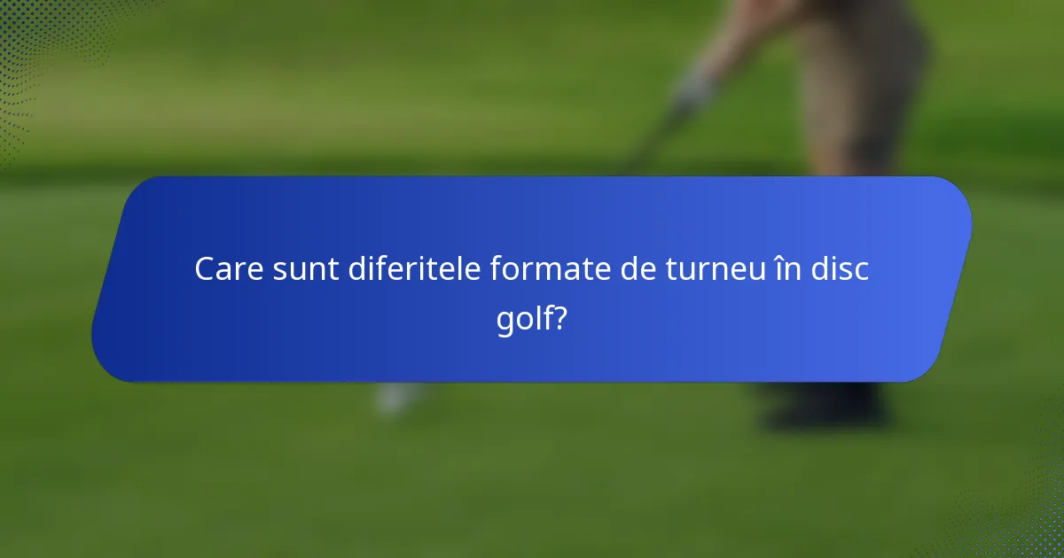 Care sunt diferitele formate de turneu în disc golf?
