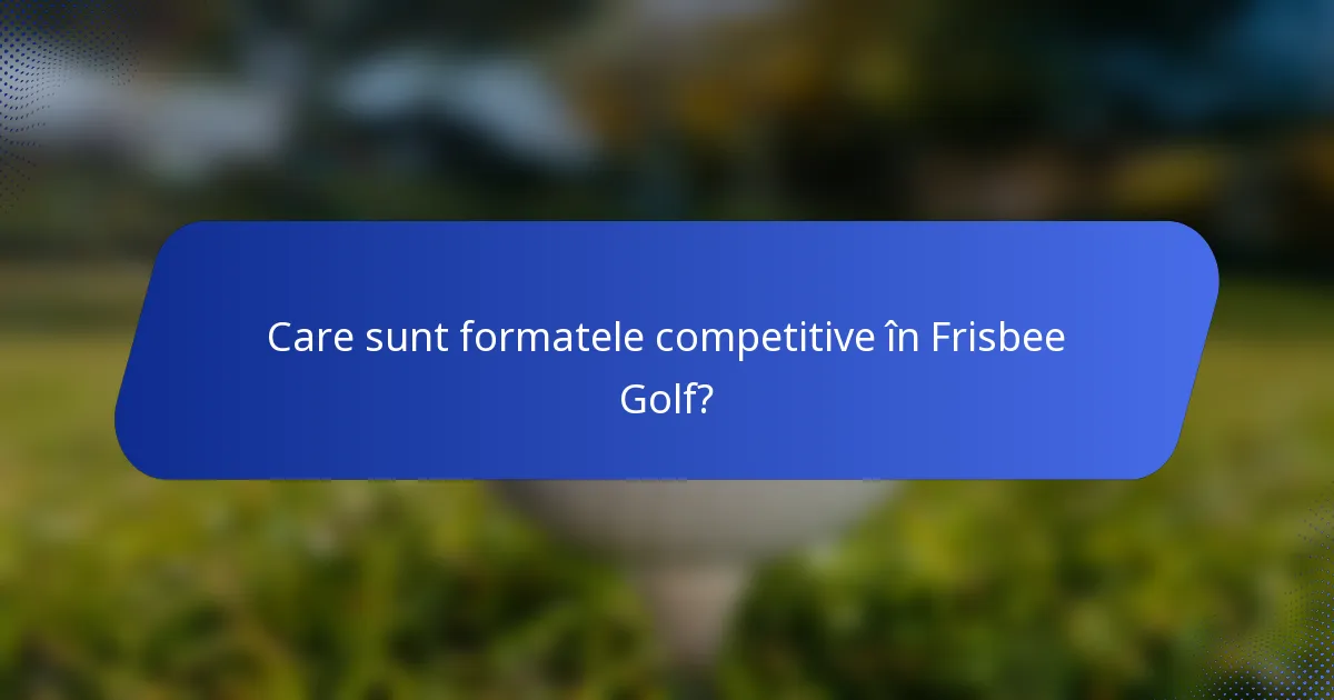 Care sunt formatele competitive în Frisbee Golf?