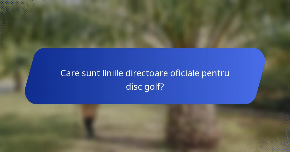 Care sunt liniile directoare oficiale pentru disc golf?