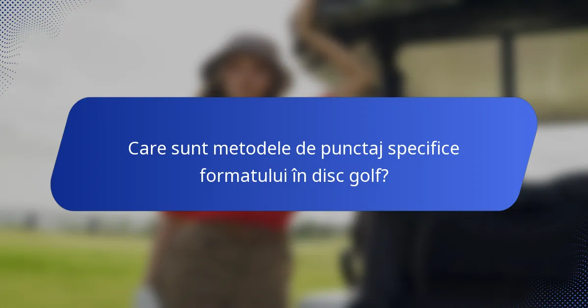 Care sunt metodele de punctaj specifice formatului în disc golf?