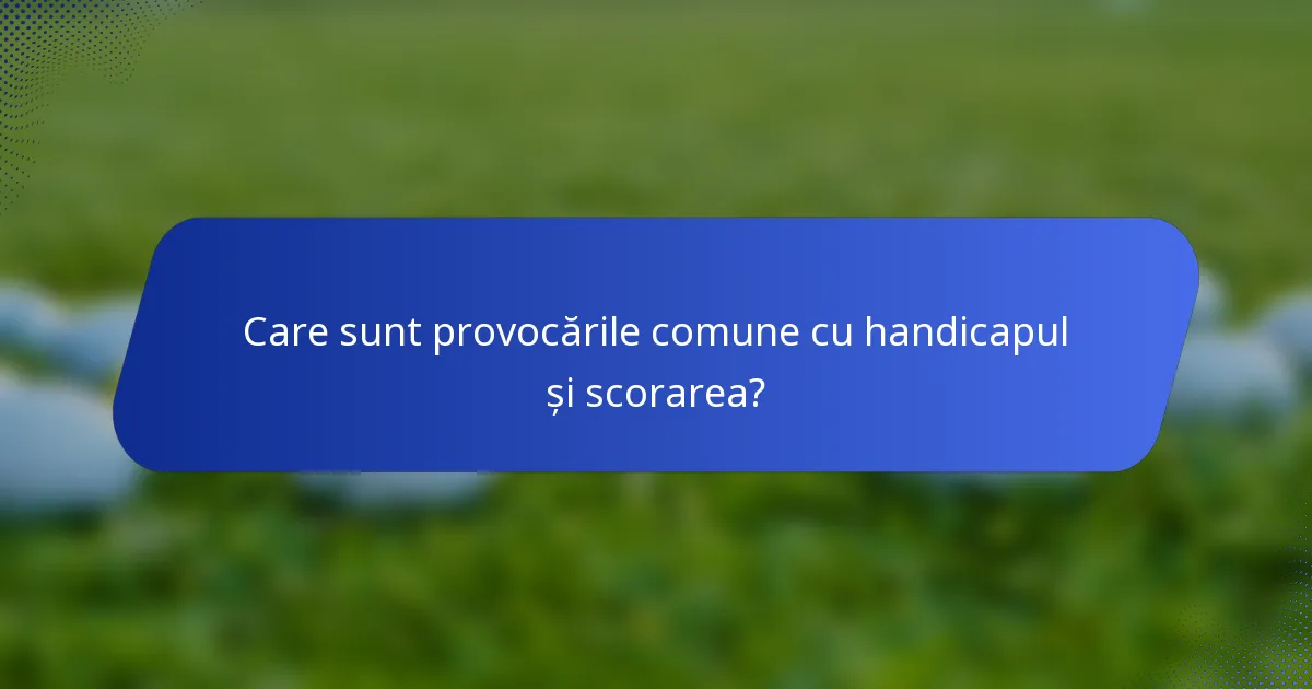 Care sunt provocările comune cu handicapul și scorarea?