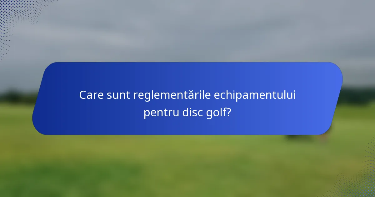 Care sunt reglementările echipamentului pentru disc golf?