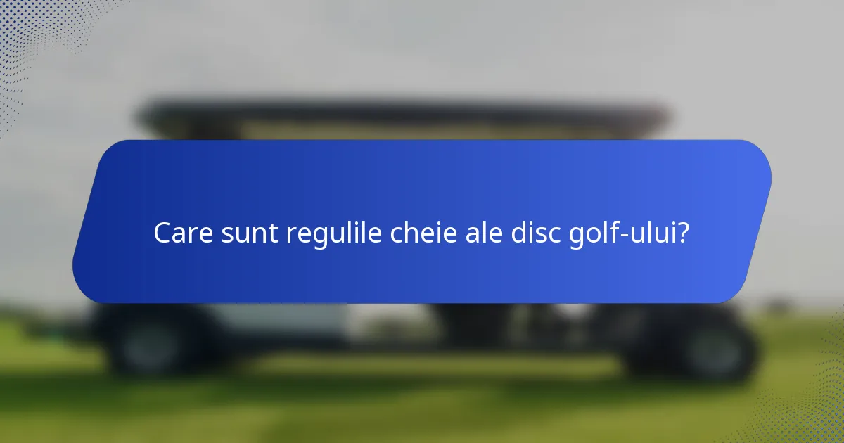 Care sunt regulile cheie ale disc golf-ului?