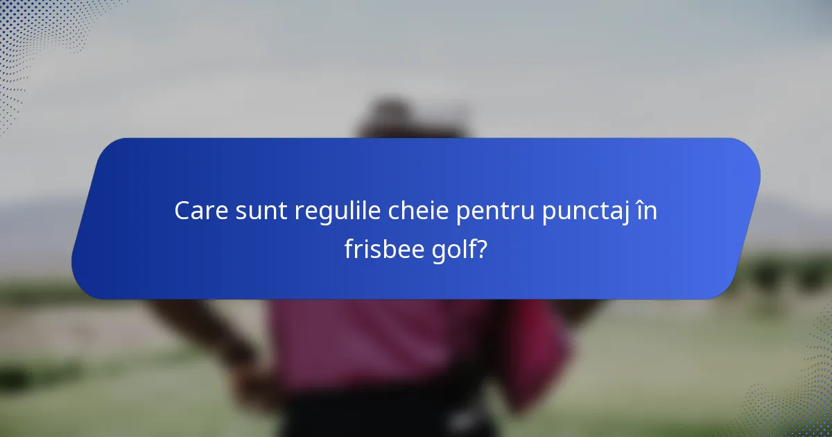 Care sunt regulile cheie pentru punctaj în frisbee golf?