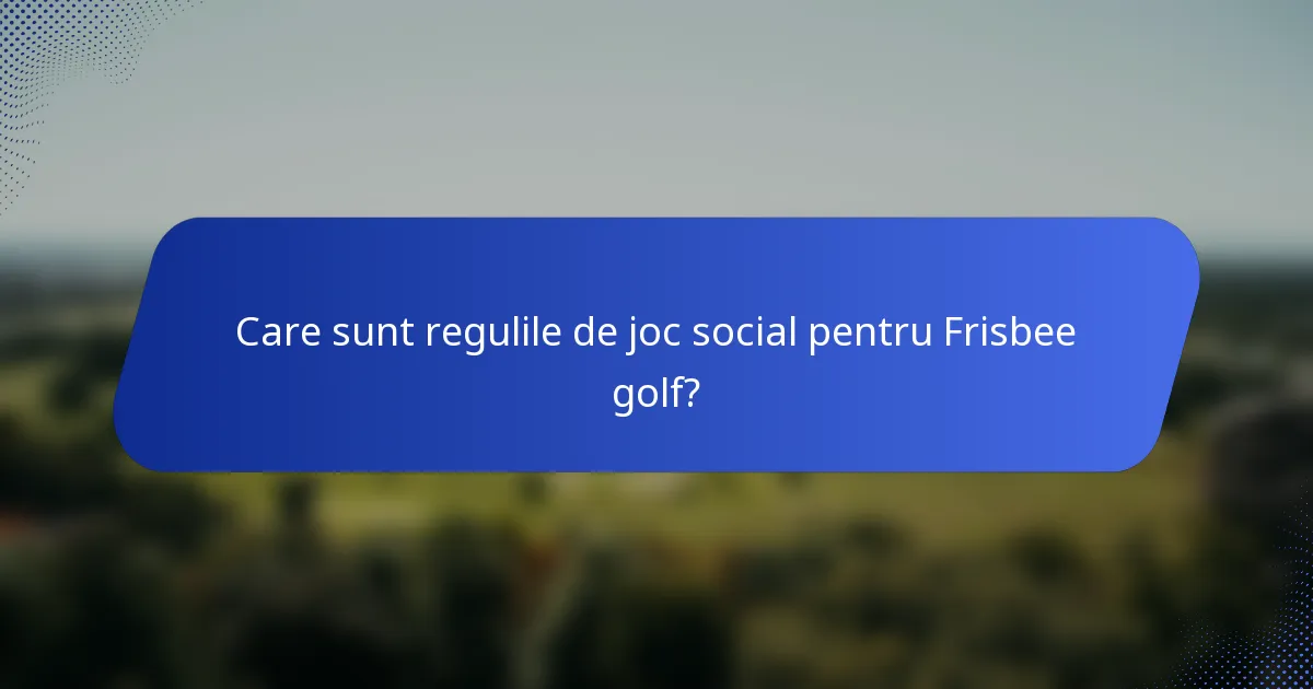 Care sunt regulile de joc social pentru Frisbee golf?