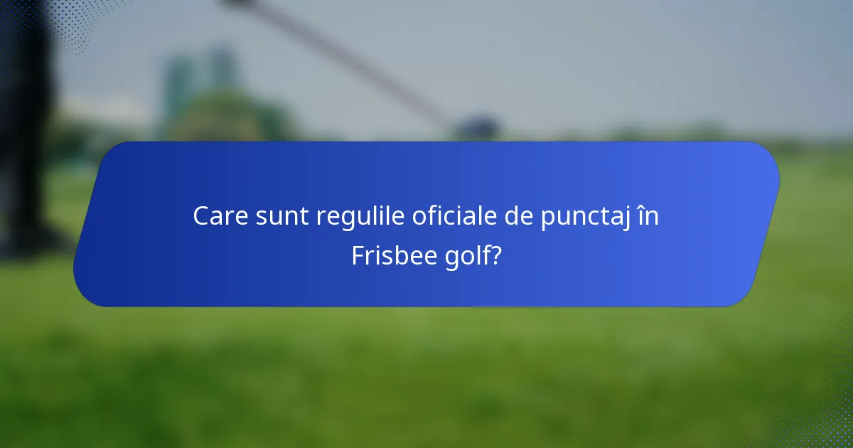 Care sunt regulile oficiale de punctaj în Frisbee golf?