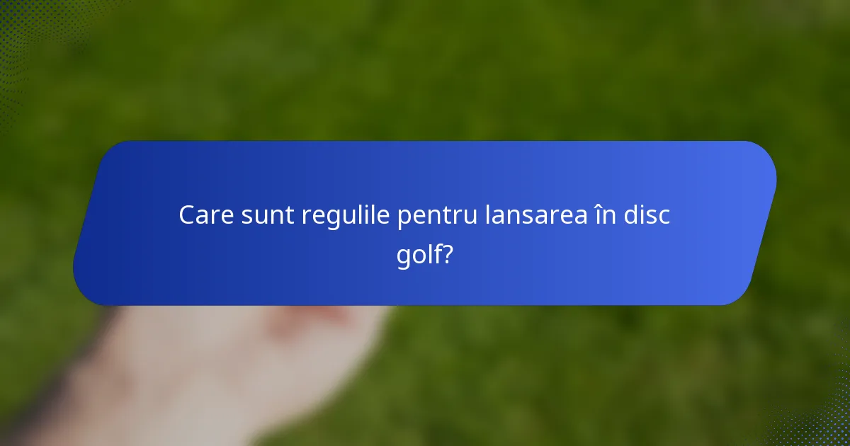 Care sunt regulile pentru lansarea în disc golf?