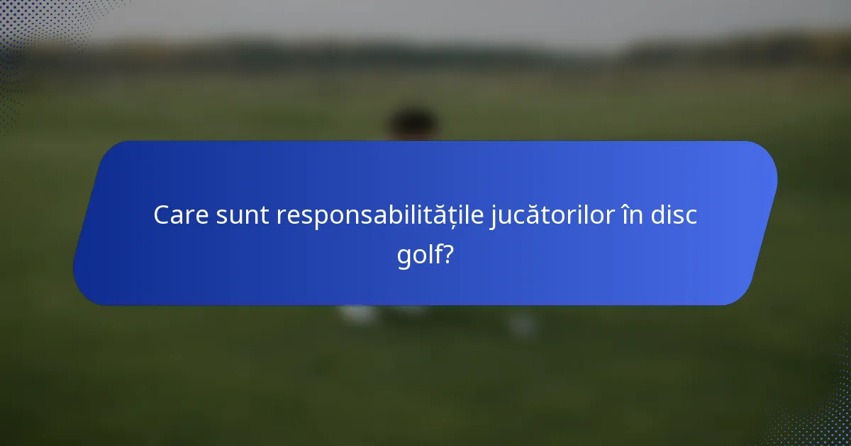 Care sunt responsabilitățile jucătorilor în disc golf?