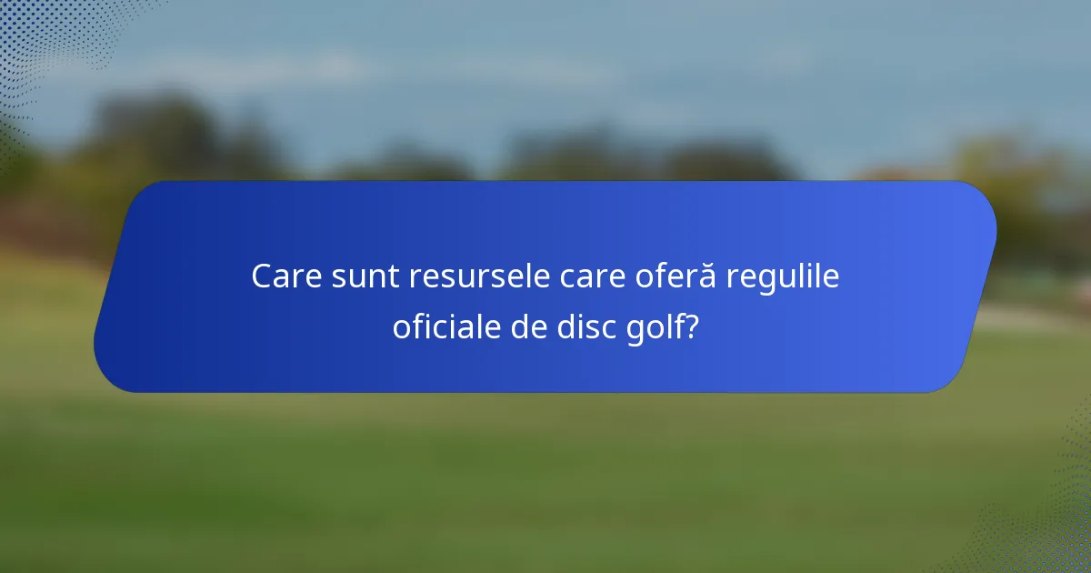 Care sunt resursele care oferă regulile oficiale de disc golf?