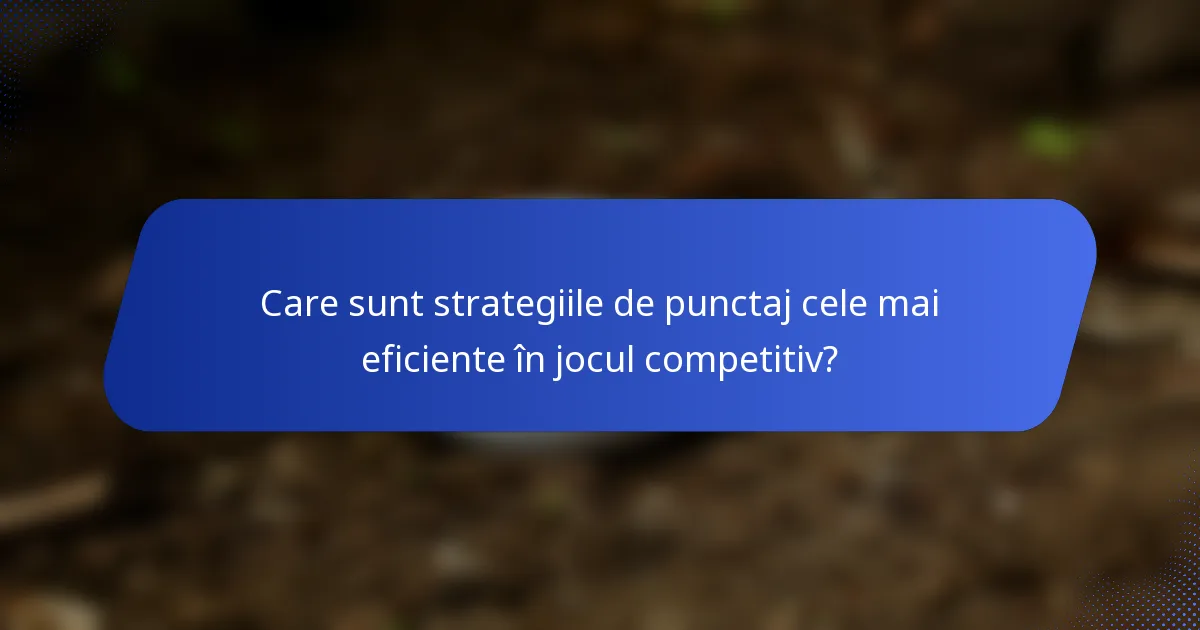 Care sunt strategiile de punctaj cele mai eficiente în jocul competitiv?