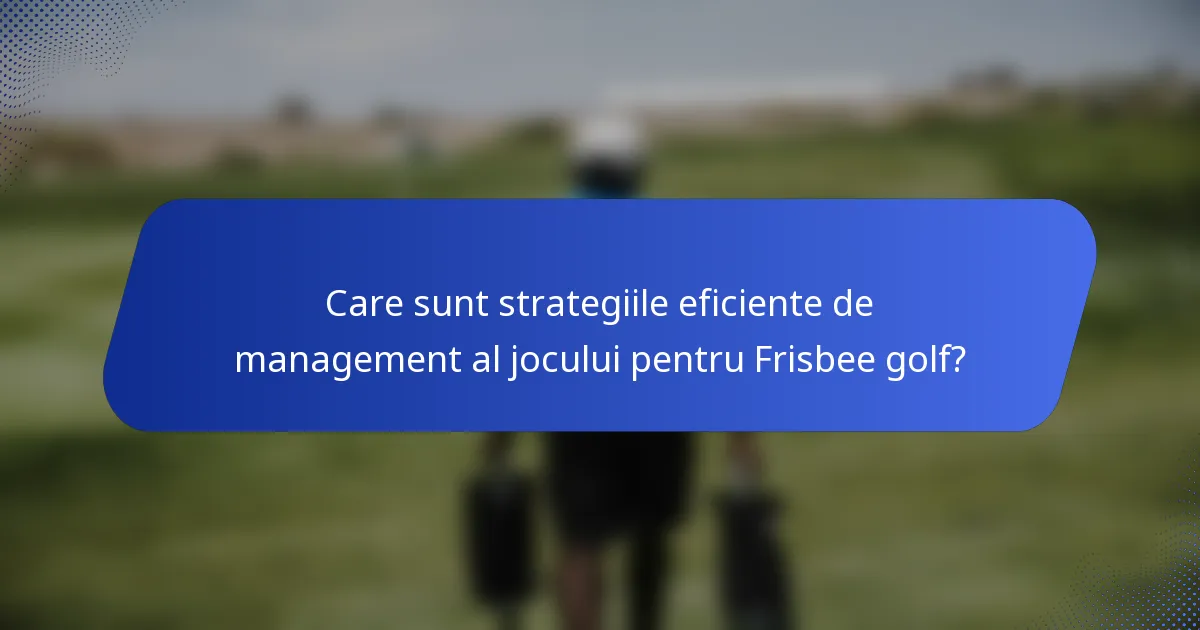 Care sunt strategiile eficiente de management al jocului pentru Frisbee golf?