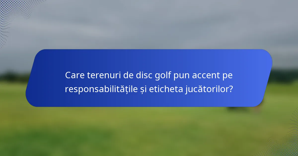 Care terenuri de disc golf pun accent pe responsabilitățile și eticheta jucătorilor?