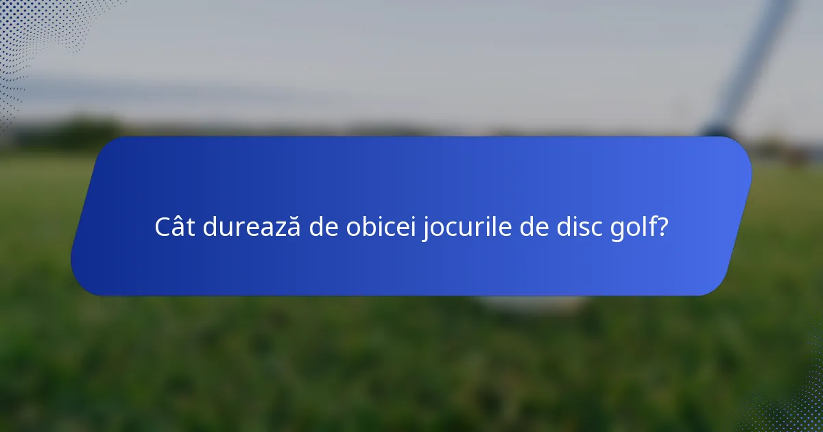 Cât durează de obicei jocurile de disc golf?