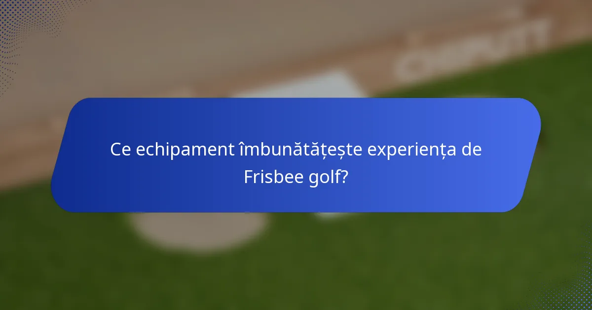 Ce echipament îmbunătățește experiența de Frisbee golf?