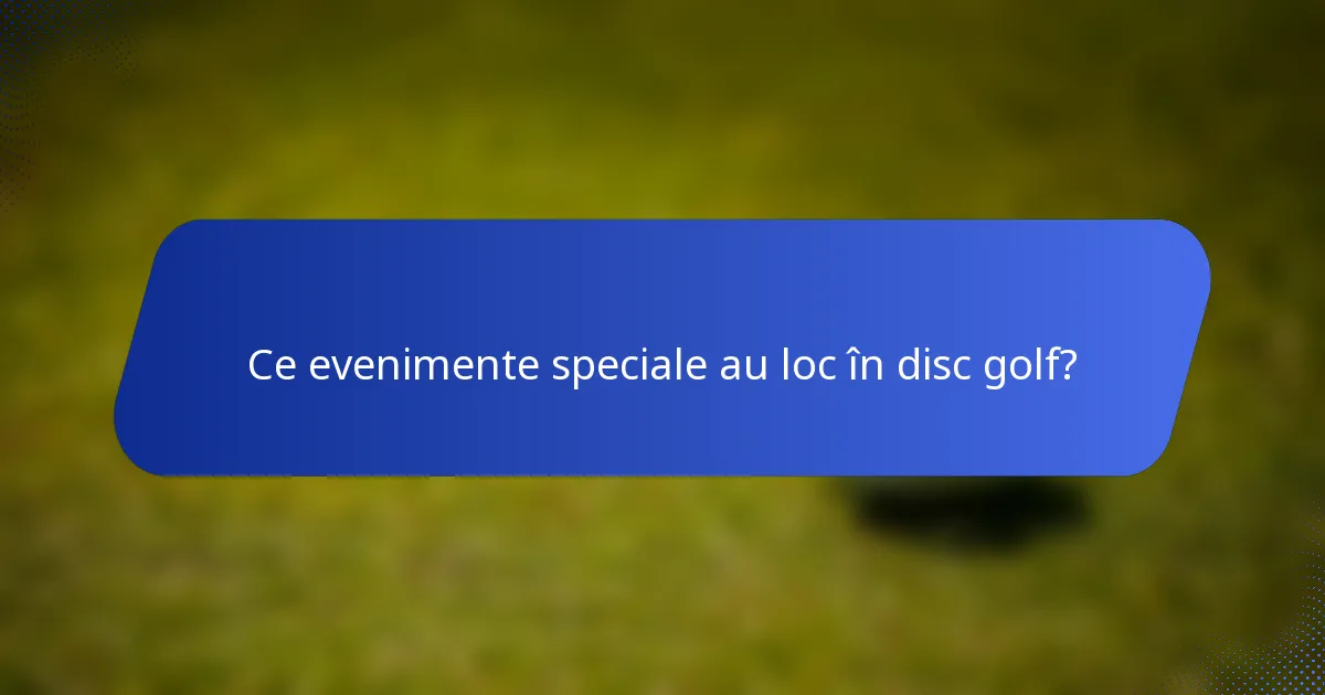 Ce evenimente speciale au loc în disc golf?