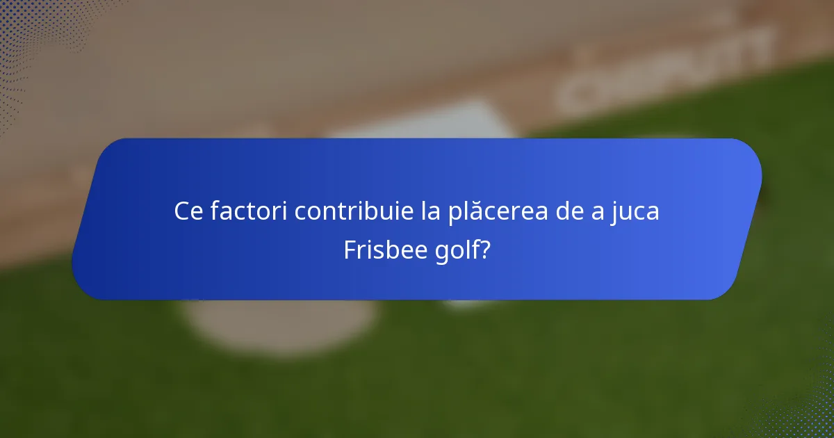 Ce factori contribuie la plăcerea de a juca Frisbee golf?