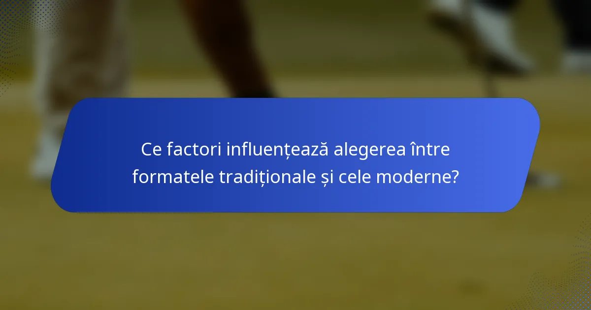 Ce factori influențează alegerea între formatele tradiționale și cele moderne?