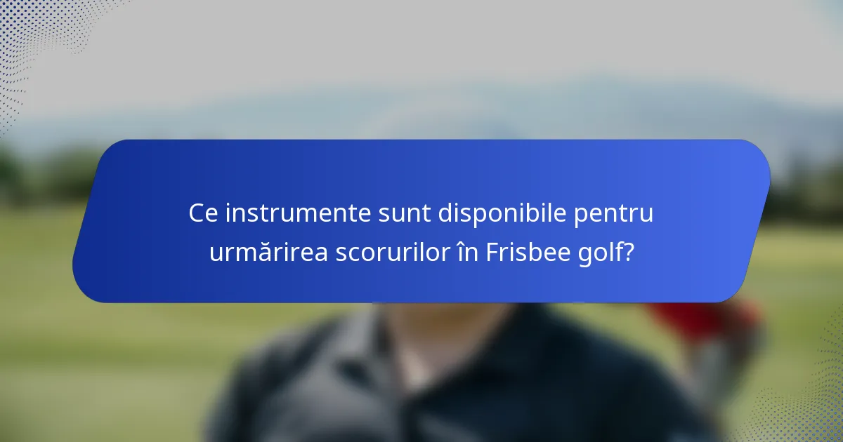 Ce instrumente sunt disponibile pentru urmărirea scorurilor în Frisbee golf?