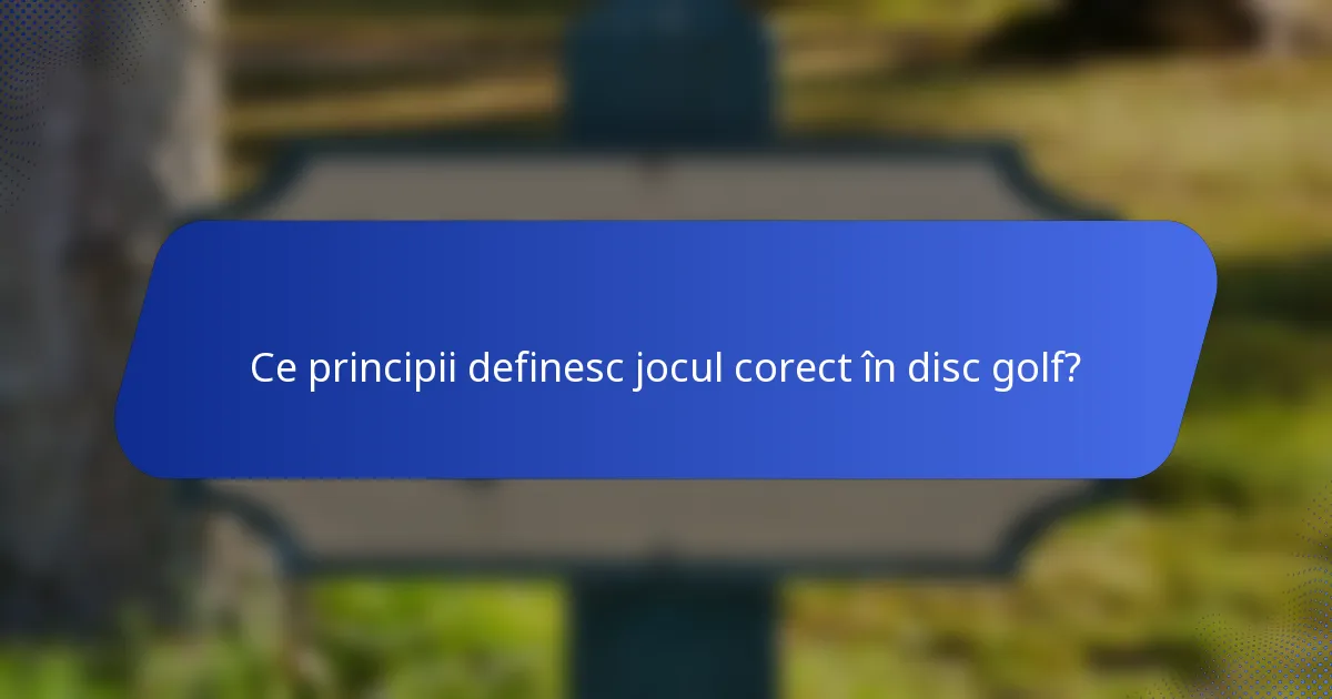 Ce principii definesc jocul corect în disc golf?