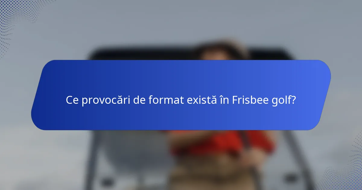 Ce provocări de format există în Frisbee golf?