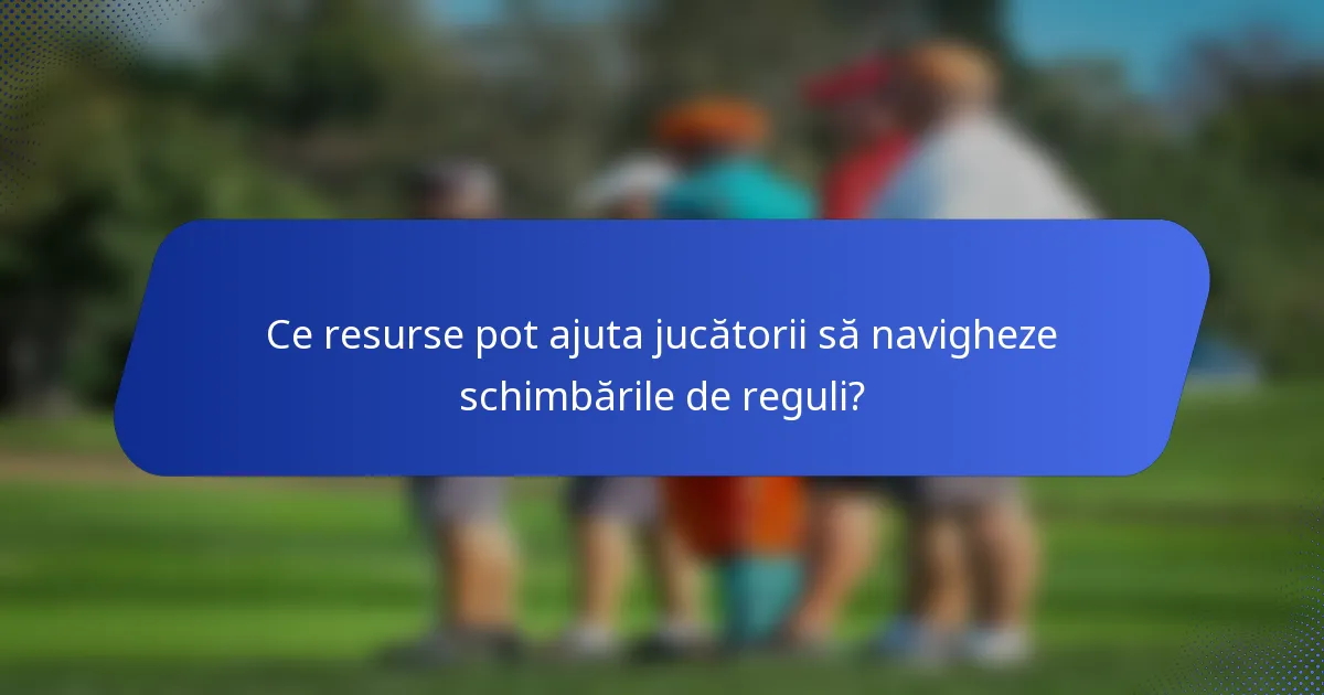 Ce resurse pot ajuta jucătorii să navigheze schimbările de reguli?