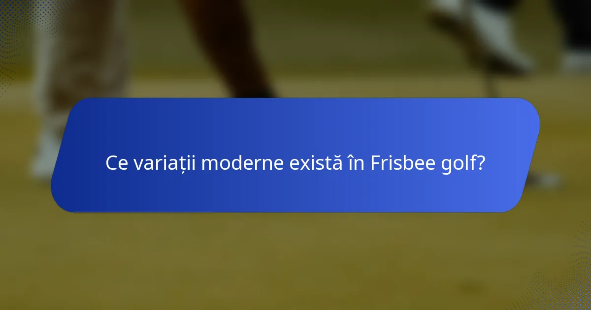 Ce variații moderne există în Frisbee golf?