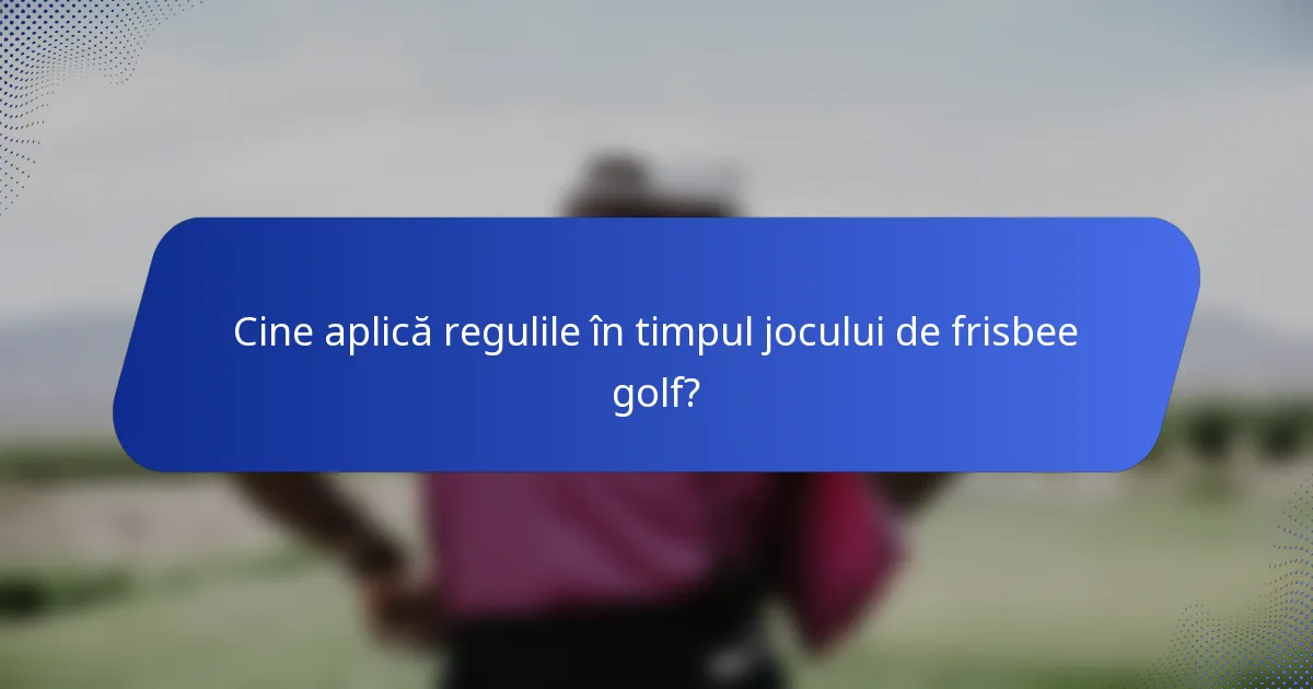 Cine aplică regulile în timpul jocului de frisbee golf?
