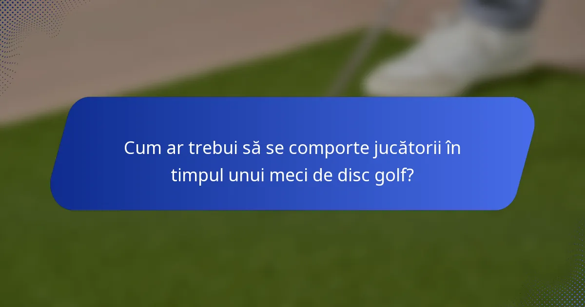 Cum ar trebui să se comporte jucătorii în timpul unui meci de disc golf?