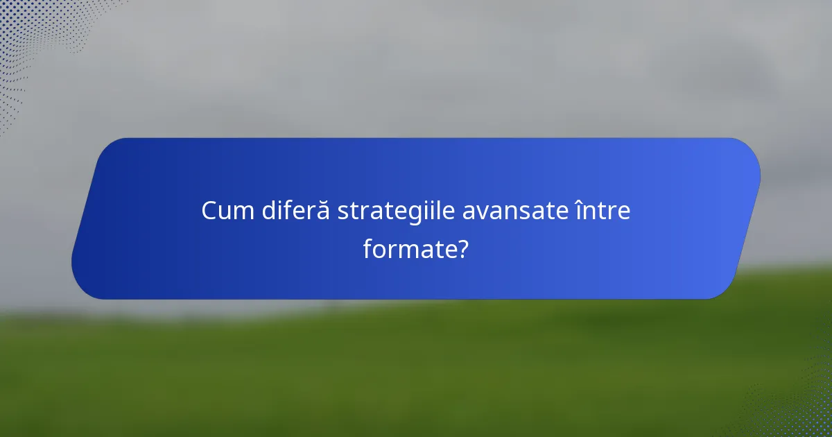 Cum diferă strategiile avansate între formate?