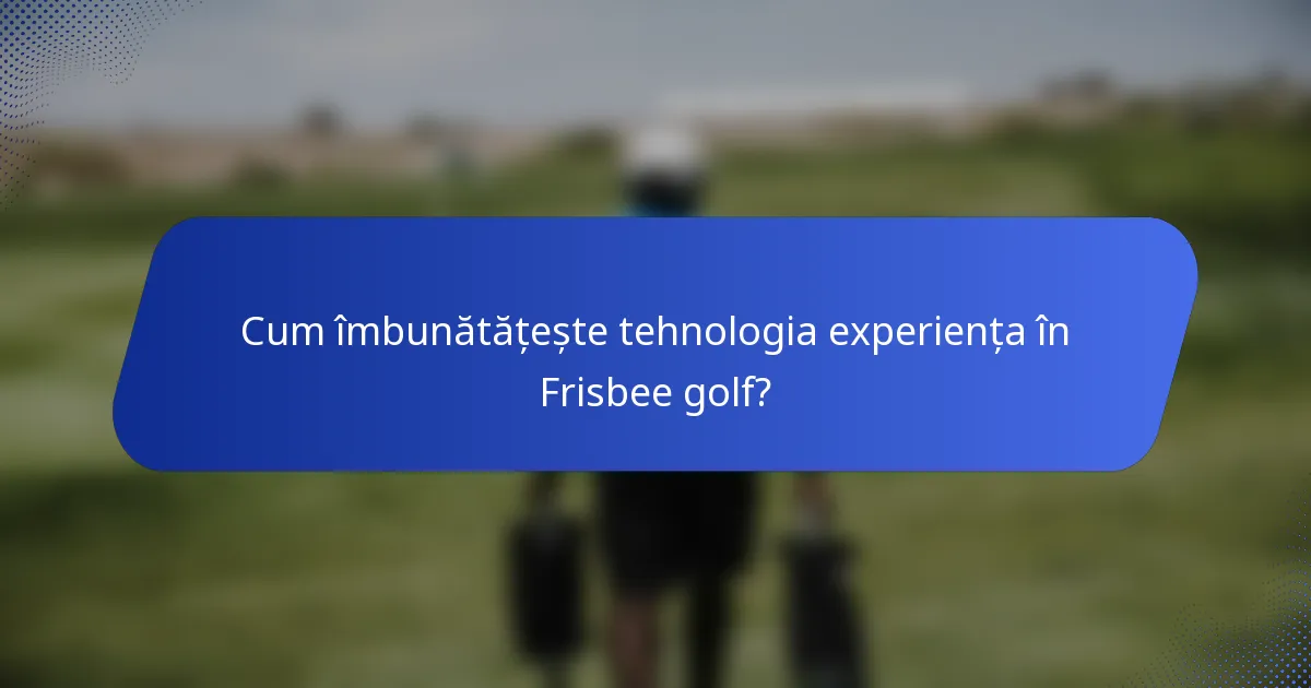 Cum îmbunătățește tehnologia experiența în Frisbee golf?