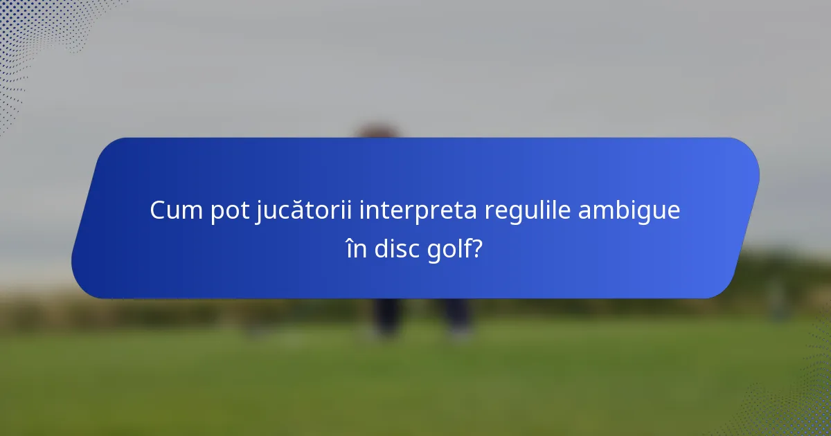 Cum pot jucătorii interpreta regulile ambigue în disc golf?
