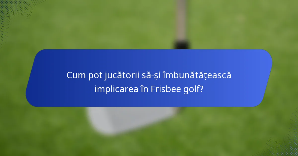 Cum pot jucătorii să-și îmbunătățească implicarea în Frisbee golf?