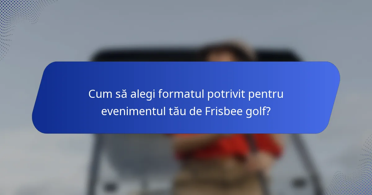 Cum să alegi formatul potrivit pentru evenimentul tău de Frisbee golf?