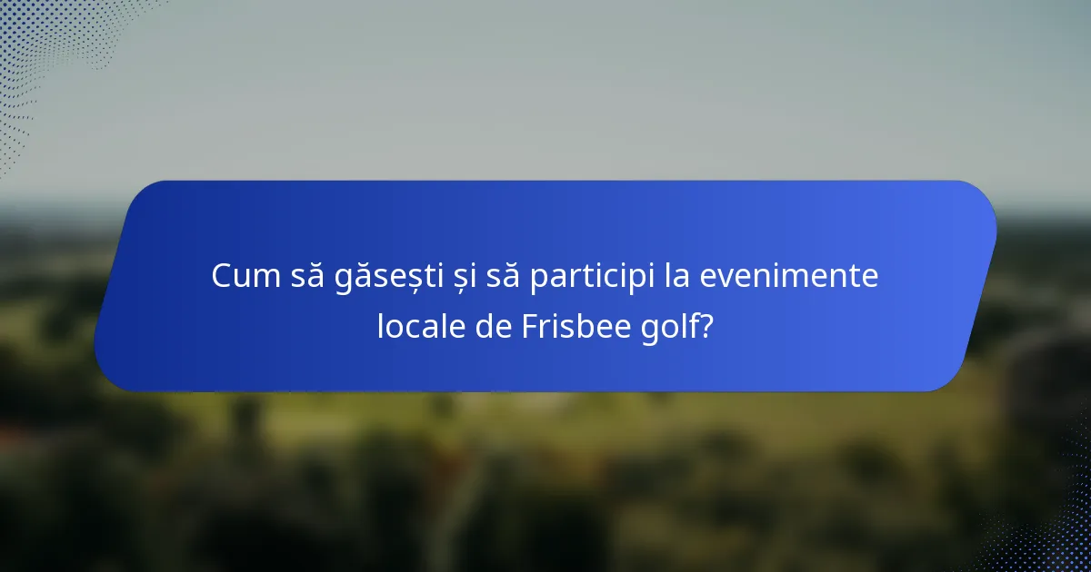 Cum să găsești și să participi la evenimente locale de Frisbee golf?