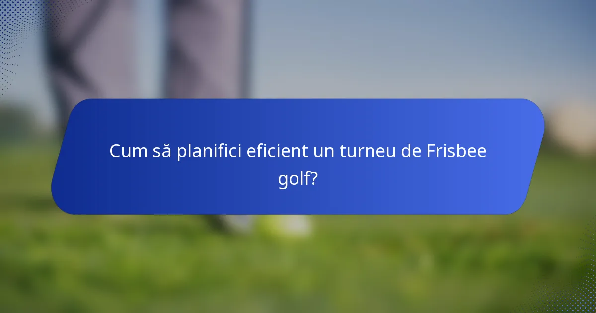 Cum să planifici eficient un turneu de Frisbee golf?