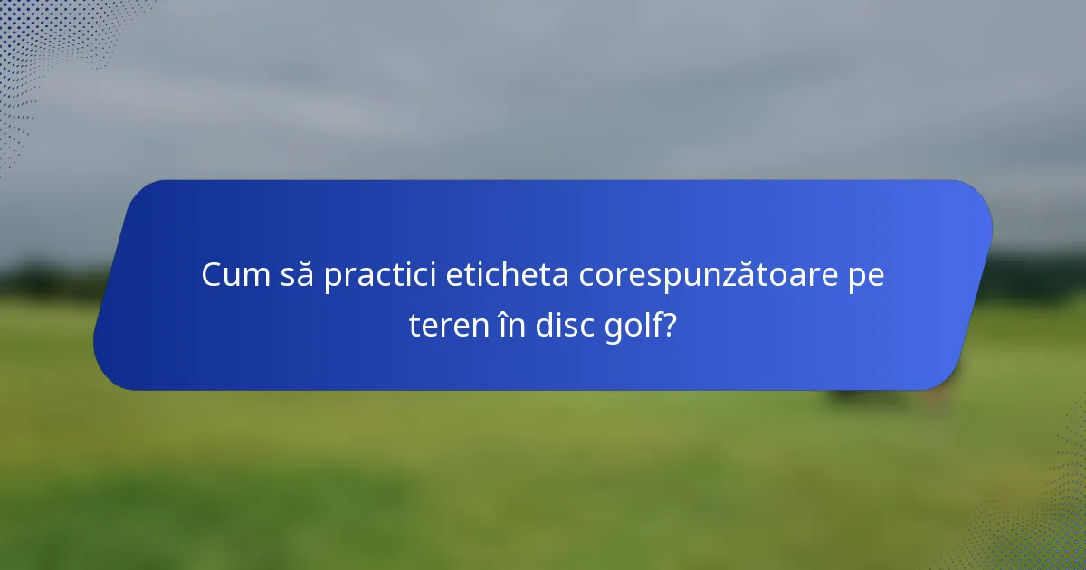 Cum să practici eticheta corespunzătoare pe teren în disc golf?